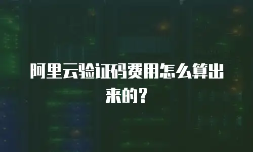 阿里云验证码费用怎么算出来的？