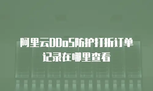 阿里云DDoS防护打折订单记录在哪里查看