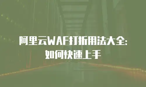 阿里云WAF打折用法大全：如何快速上手