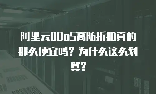 阿里云DDoS高防折扣真的那么便宜吗？为什么这么划算？