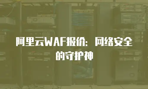 阿里云WAF报价：网络安全的守护神