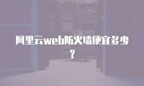 阿里云web防火墙便宜多少?