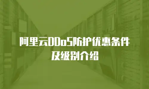 阿里云DDoS防护优惠条件及级别介绍
