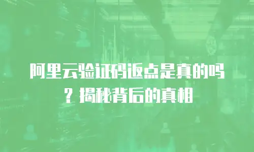 阿里云验证码返点是真的吗？揭秘背后的真相