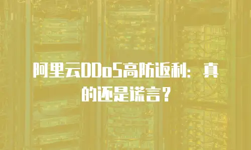 阿里云DDoS高防返利：真的还是谎言？