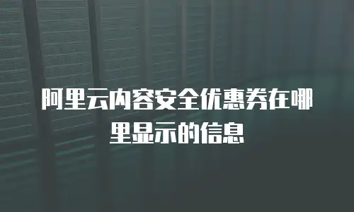 阿里云内容安全优惠券在哪里显示的信息