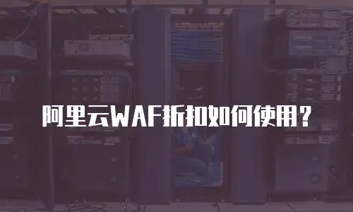 阿里云WAF折扣如何使用？