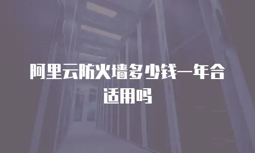 阿里云防火墙多少钱一年合适用吗