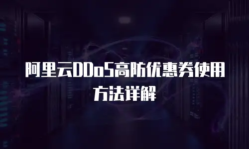 阿里云DDoS高防优惠券使用方法详解