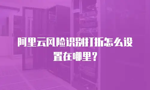 阿里云风险识别打折怎么设置在哪里？