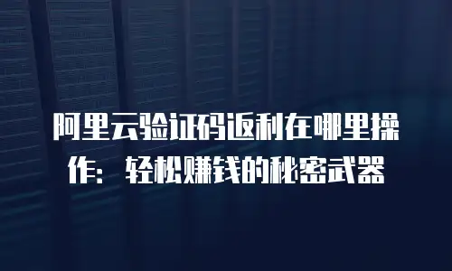 阿里云验证码返利在哪里操作：轻松赚钱的秘密武器