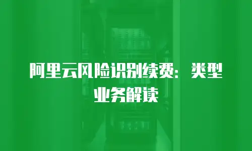 阿里云风险识别续费：类型业务解读