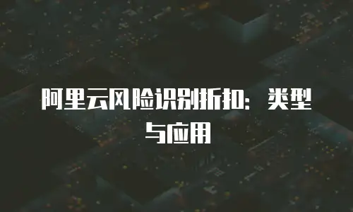 阿里云风险识别折扣：类型与应用