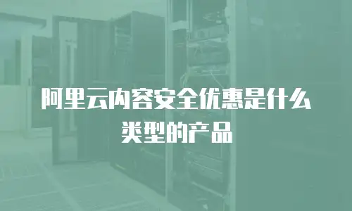 阿里云内容安全优惠是什么类型的产品
