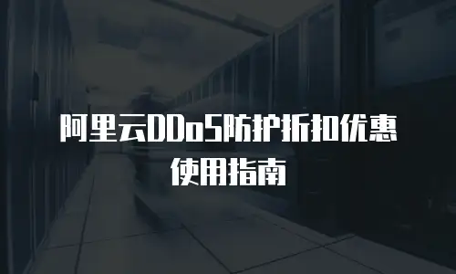 阿里云DDoS防护折扣优惠使用指南