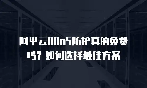 阿里云DDoS防护真的免费吗？如何选择最佳方案