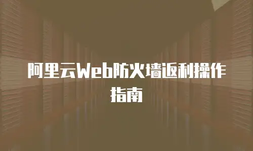 阿里云Web防火墙返利操作指南