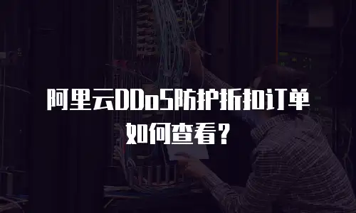 阿里云DDoS防护折扣订单如何查看？