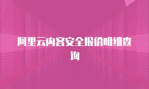 阿里云内容安全报价明细查询