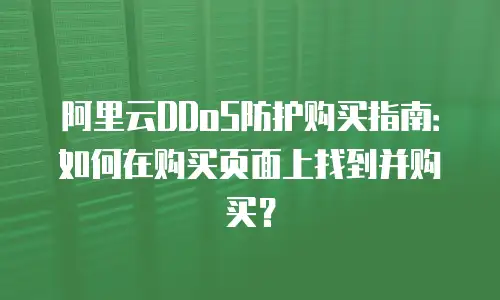 阿里云DDoS防护购买指南：如何在购买页面上找到并购买？