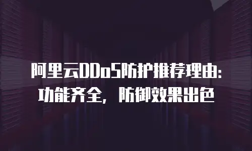 阿里云DDoS防护推荐理由：功能齐全，防御效果出色