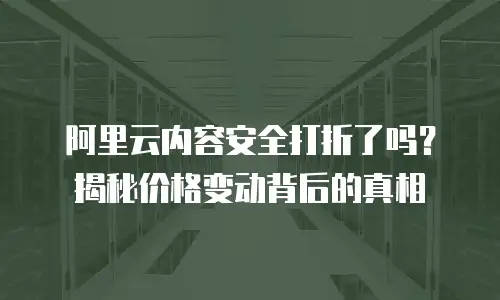 阿里云内容安全打折了吗？揭秘价格变动背后的真相
