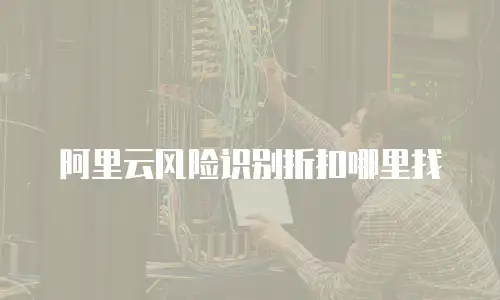 阿里云风险识别折扣哪里找