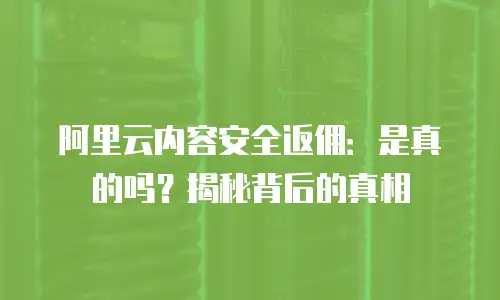 阿里云内容安全返佣：是真的吗？揭秘背后的真相
