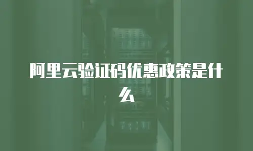 阿里云验证码优惠政策是什么
