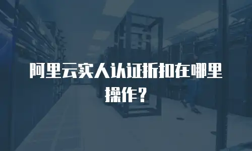 阿里云实人认证折扣在哪里操作？