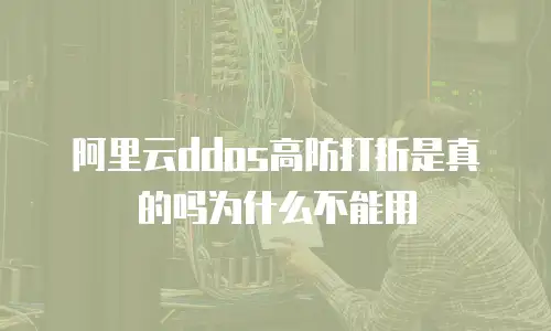 阿里云ddos高防打折是真的吗为什么不能用