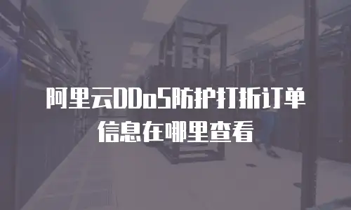 阿里云DDoS防护打折订单信息在哪里查看
