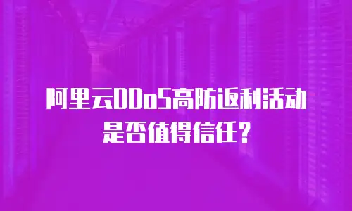 阿里云DDoS高防返利活动是否值得信任？