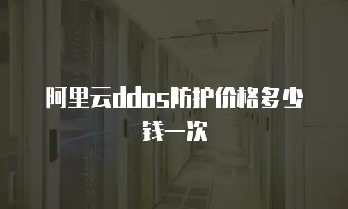 阿里云ddos防护价格多少钱一次