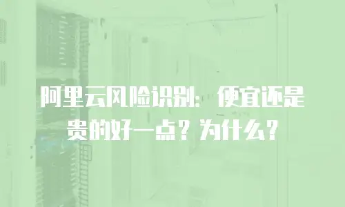 阿里云风险识别：便宜还是贵的好一点？为什么？