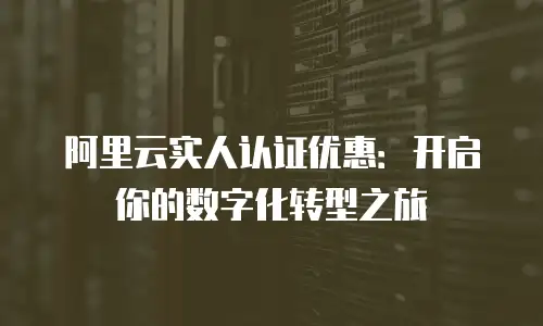 阿里云实人认证优惠：开启你的数字化转型之旅