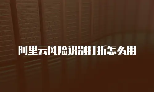 阿里云风险识别打折怎么用