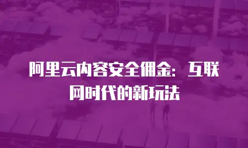 阿里云内容安全佣金：互联网时代的新玩法