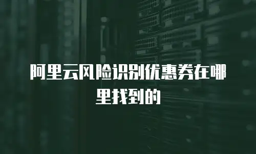 阿里云风险识别优惠券在哪里找到的