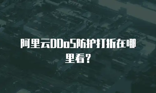 阿里云DDoS防护打折在哪里看？