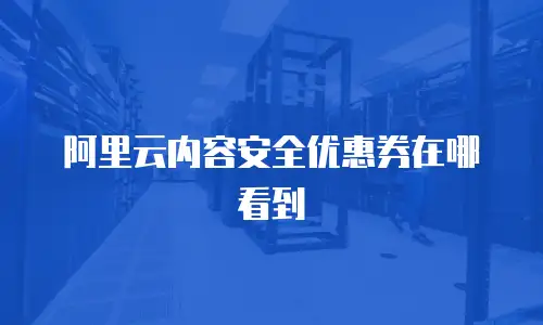 阿里云内容安全优惠券在哪看到
