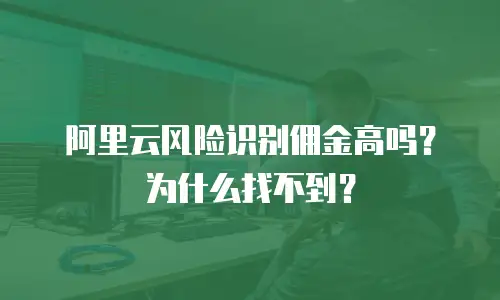 阿里云风险识别佣金高吗？为什么找不到？