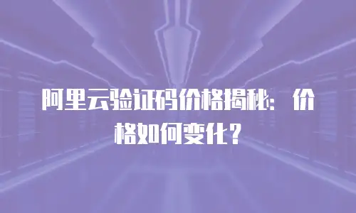 阿里云验证码价格揭秘：价格如何变化？