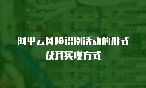 阿里云风险识别活动的形式及其实现方式