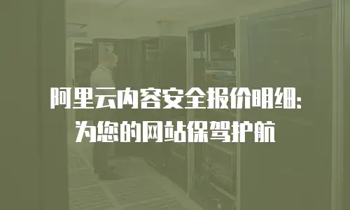 阿里云内容安全报价明细：为您的网站保驾护航