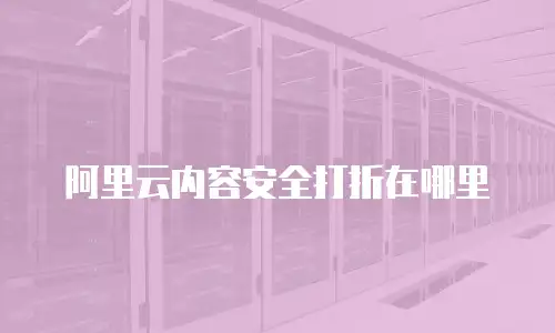 阿里云内容安全打折在哪里
