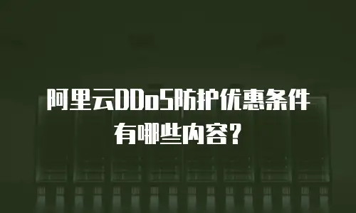 阿里云DDoS防护优惠条件有哪些内容？
