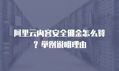 阿里云内容安全佣金怎么算？举例说明理由