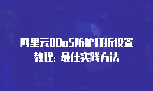 阿里云DDoS防护打折设置教程: 最佳实践方法