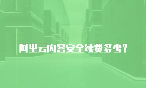 阿里云内容安全续费多少？